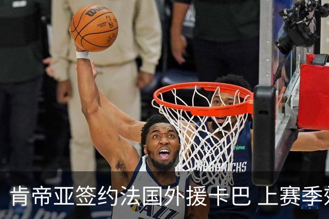 肯帝亚签约法国外援卡巴 上赛季效力黑山联赛